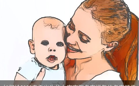 如何给2024春天出生的女宝宝取名字洋气的名字精选