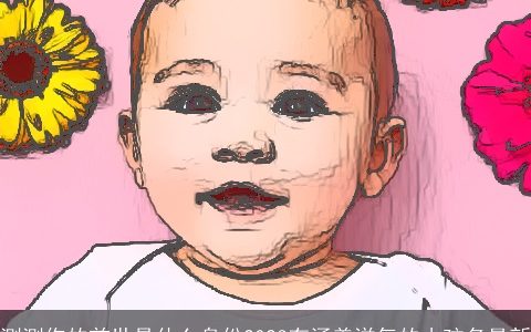 测测你的前世是什么身份2023有涵养洋气的小孩名最新