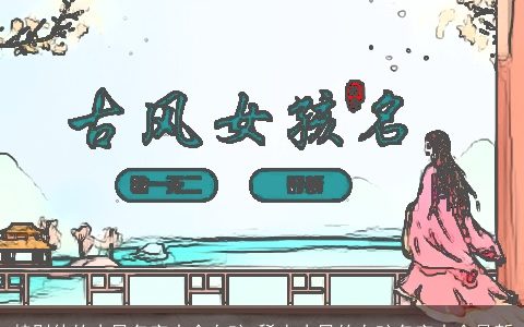 特别仙的古风名字大全女孩 稀少古风的女孩名字大全最新