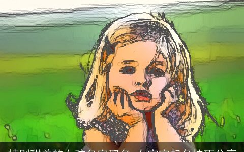 特别甜美的女孩名字取名 女宝宝起名技巧分享