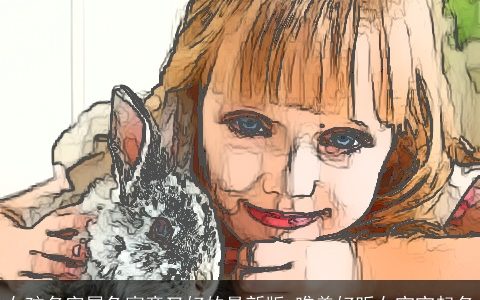 女孩名字属兔寓意又好的最新版 唯美好听女宝宝起名