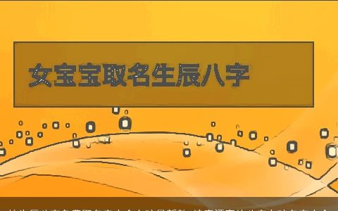 按生辰八字免费取名字大全女孩最新款 诗意漂亮的八字女孩名字大全