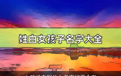 女孩姓白叫什么名字好两个字