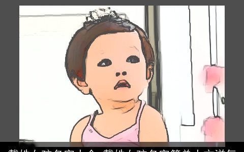 戴姓女孩名字大全 戴姓女孩名字简单大方洋气