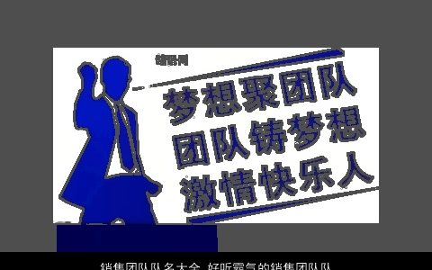 销售团队队名大全 好听霸气的销售团队队名2024 好听霸气的团队团队名字最新