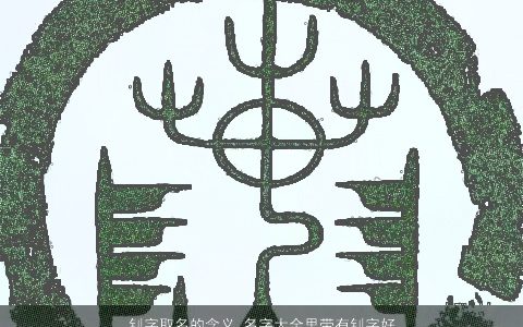 钊字取名的含义 名字大全里带有钊字好不好 2024好听吉祥的带有字宝宝名字