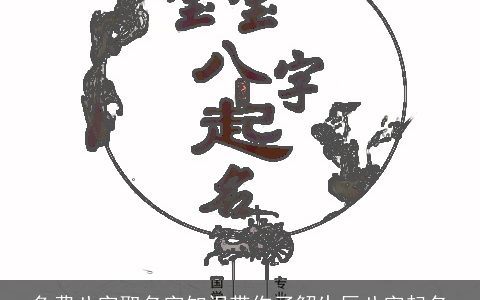 免费八字取名字知识带你了解生辰八字起名