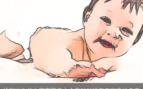 给刚出生的女宝宝取名大合集2023洋气有寓意的名字