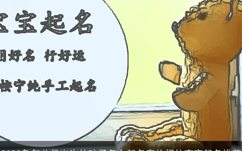 2023兔年八月出生的孩子怎么起名字热门的宝宝起名推荐