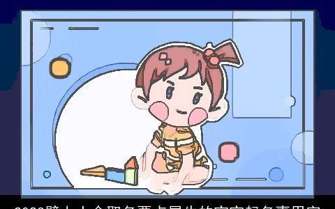 2023壁上土命取名要点属牛的宝宝起名喜用字