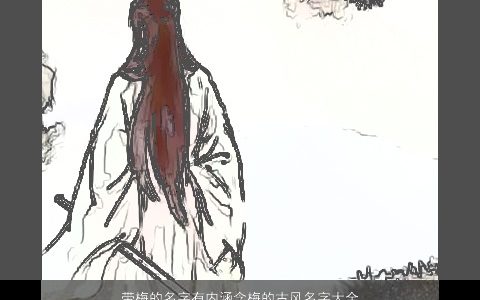 带梅的名字有内涵含梅的古风名字大全2024内涵古风的带梅字小孩名字大全