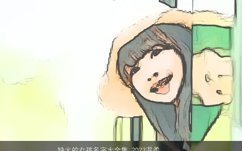 缺火的女孩名字大全集 2023温柔文静诗意的五行缺火的女孩名字大全最新