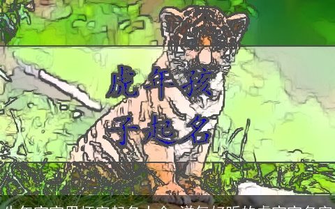 牛年宝宝用怀字起名大全 洋气好听的虎宝宝名字