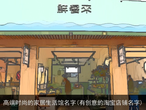 高端时尚的家居生活馆名字(有创意的淘宝店铺名字)