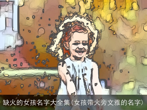 缺火的女孩名字大全集(女孩带火旁文雅的名字)