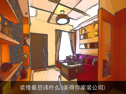 装修最忌讳什么(美得你家装公司)