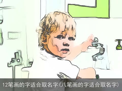 12笔画的字适合取名字(八笔画的字适合取名字)
