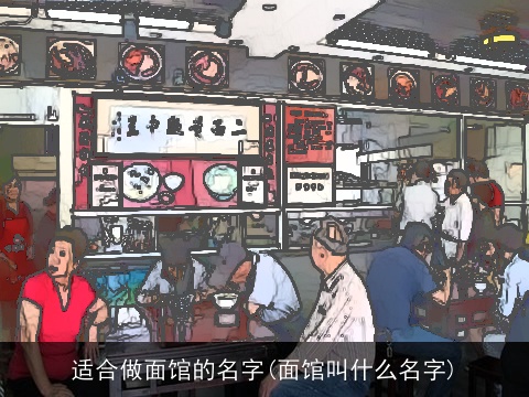 适合做面馆的名字(面馆叫什么名字)