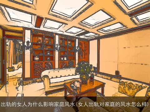 出轨的女人为什么影响家庭风水(女人出轨对家庭的风水怎么样)
