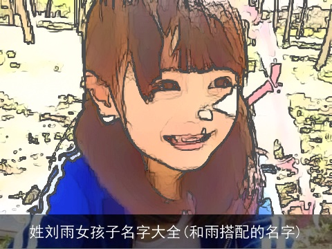 姓刘雨女孩子名字大全(和雨搭配的名字)