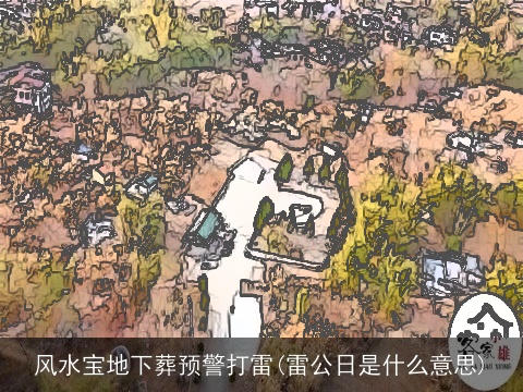 风水宝地下葬预警打雷(雷公日是什么意思)