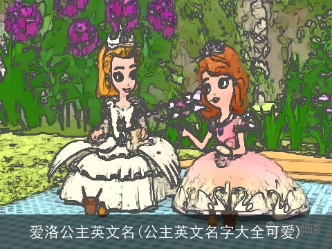 爱洛公主英文名(公主英文名字大全可爱)