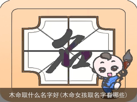 木命取什么名字好(木命女孩取名字有哪些)