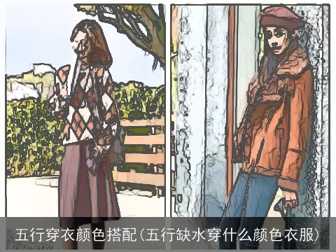 五行穿衣颜色搭配(五行缺水穿什么颜色衣服)