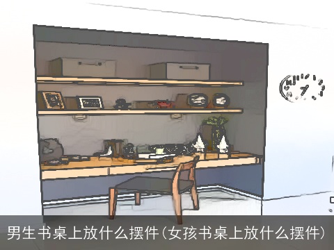 男生书桌上放什么摆件(女孩书桌上放什么摆件)