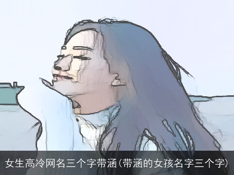 女生高冷网名三个字带涵(带涵的女孩名字三个字)