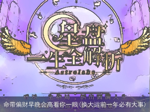 命带偏财早晚会高看你一眼(换大运前一年必有大事)