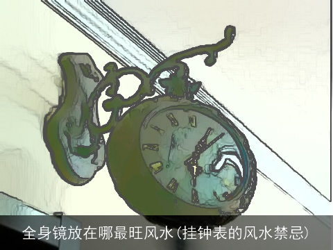 全身镜放在哪最旺风水(挂钟表的风水禁忌)