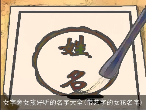 女字旁女孩好听的名字大全(带艺字的女孩名字)