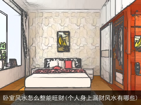 卧室风水怎么整能旺财(个人身上漏财风水有哪些)