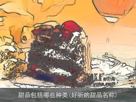 甜品包括哪些种类(好听的甜品名称)