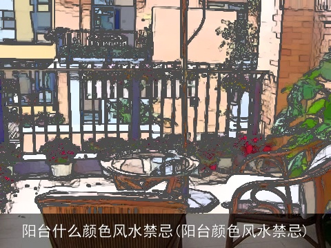 阳台什么颜色风水禁忌(阳台颜色风水禁忌)