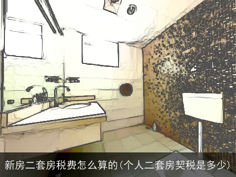 新房二套房税费怎么算的(个人二套房契税是多少)