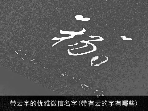 带云字的优雅微信名字(带有云的字有哪些)