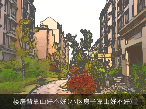 楼房背靠山好不好(小区房子靠山好不好)