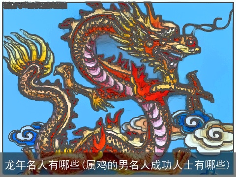 龙年名人有哪些(属鸡的男名人成功人士有哪些)