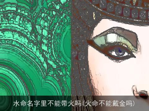 水命名字里不能带火吗(火命不能戴金吗)