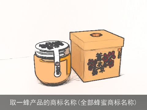 取一蜂产品的商标名称(全部蜂蜜商标名称)