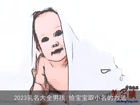 2023乳名大全男孩 给宝宝取小名的方法