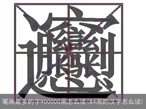 笔画最多的字900000画怎么读(84画的汉字怎么读)
