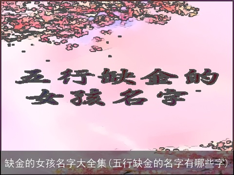缺金的女孩名字大全集(五行缺金的名字有哪些字)