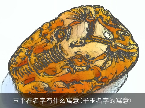 玉平在名字有什么寓意(子玉名字的寓意)