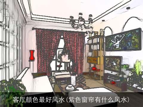 客厅颜色最好风水(紫色窗帘有什么风水)