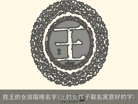 姓王的女孩取啥名字(王姓女孩子取名寓意好的字)