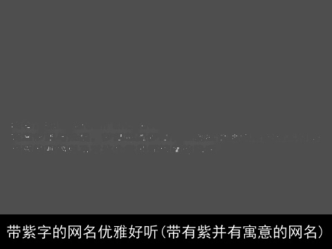 带紫字的网名优雅好听(带有紫并有寓意的网名)