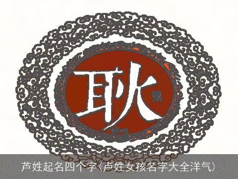芦姓起名四个字(卢姓女孩名字大全洋气)